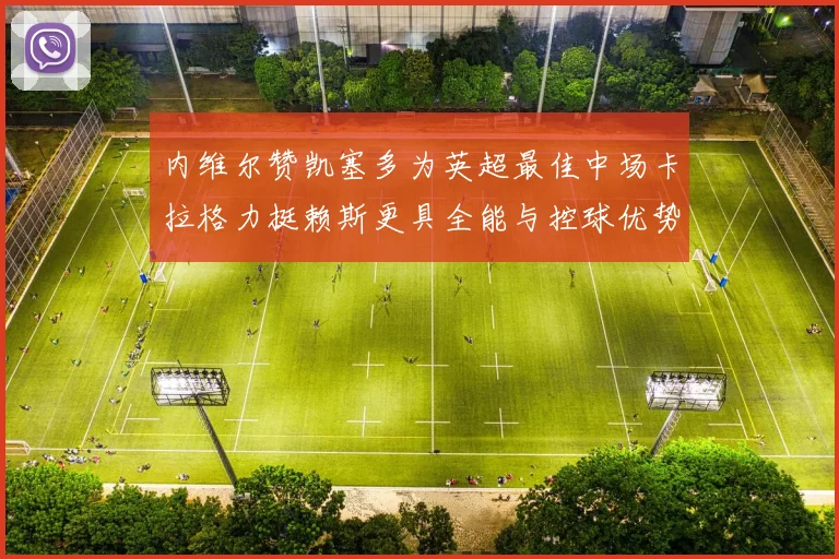 内维尔赞凯塞多为英超最佳中场卡拉格力挺赖斯更具全能与控球优势