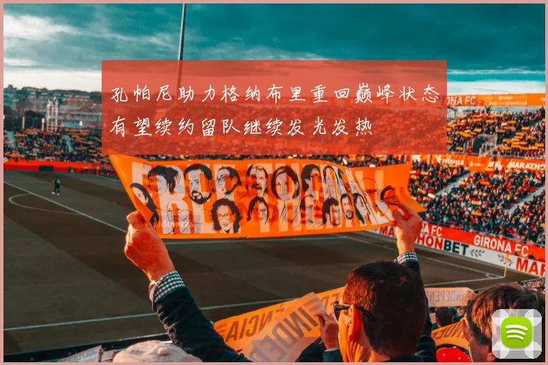 孔帕尼助力格纳布里重回巅峰状态有望续约留队继续发光发热