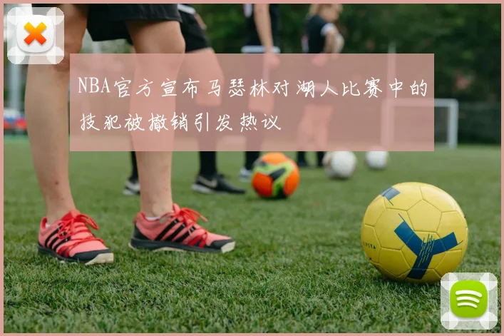 NBA官方宣布马瑟林对湖人比赛中的技犯被撤销引发热议