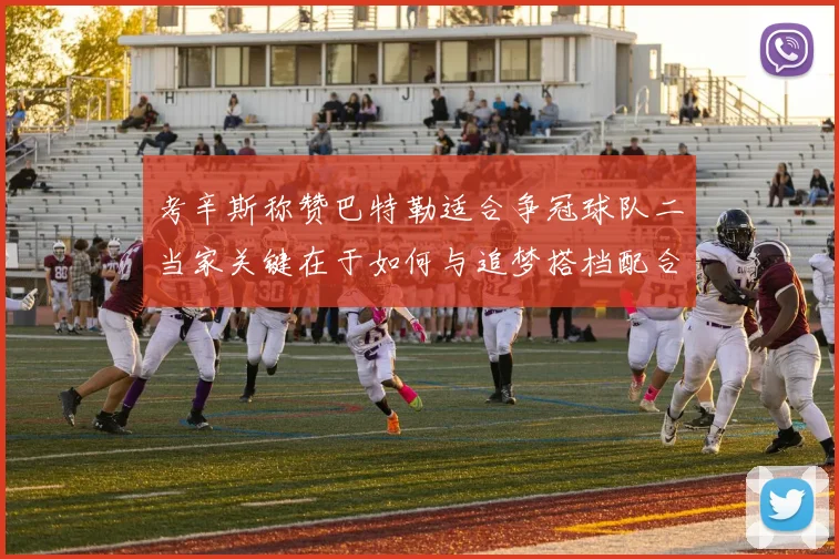 考辛斯称赞巴特勒适合争冠球队二当家关键在于如何与追梦搭档配合