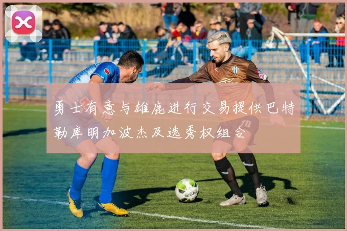 勇士有意与雄鹿进行交易提供巴特勒库明加波杰及选秀权组合