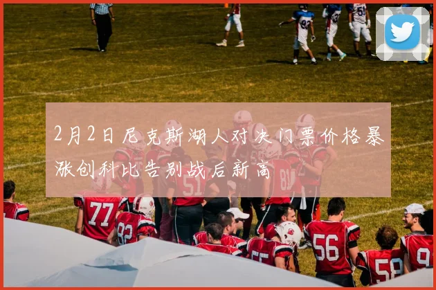 2月2日尼克斯湖人对决门票价格暴涨创科比告别战后新高