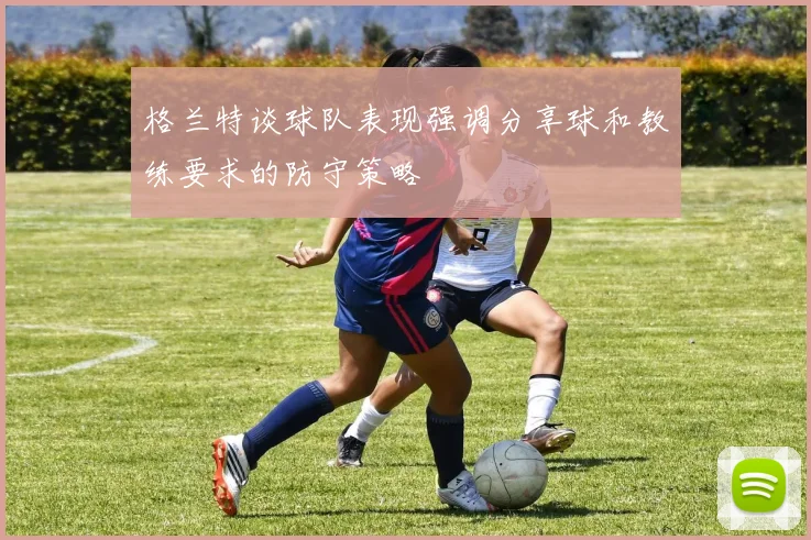 格兰特谈球队表现强调分享球和教练要求的防守策略