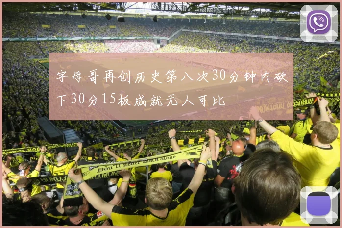 字母哥再创历史第八次30分钟内砍下30分15板成就无人可比