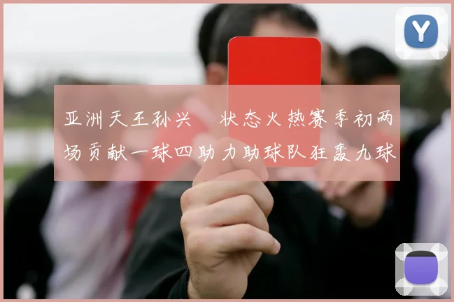 亚洲天王孙兴慜状态火热赛季初两场贡献一球四助力助球队狂轰九球