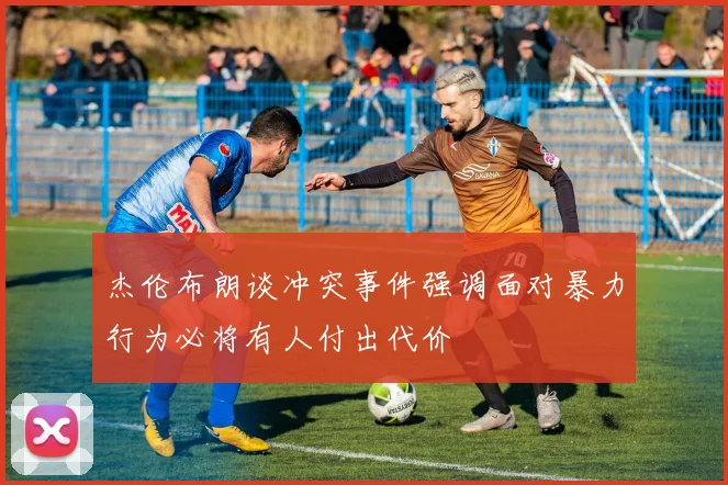 杰伦布朗谈冲突事件强调面对暴力行为必将有人付出代价