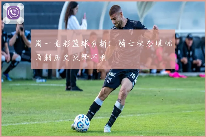 周一竞彩篮球分析：骑士状态堪忧马刺历史交锋不利