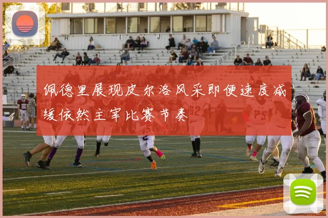 佩德里展现皮尔洛风采即便速度减缓依然主宰比赛节奏