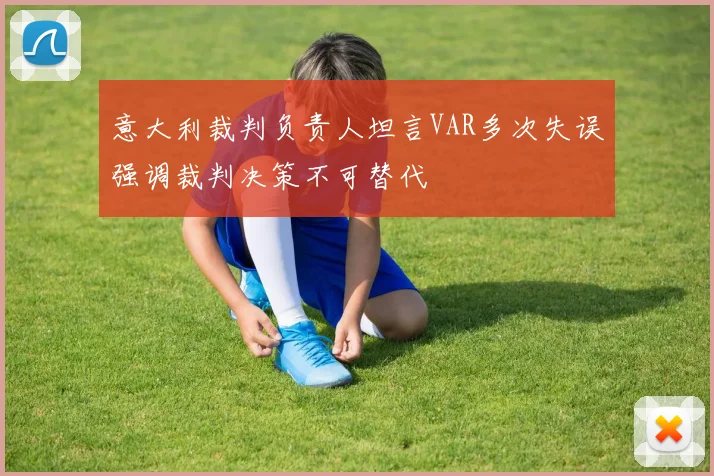 意大利裁判负责人坦言VAR多次失误强调裁判决策不可替代