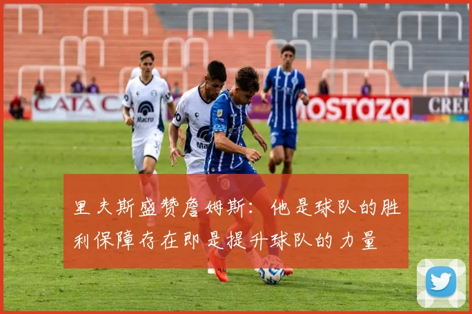 里夫斯盛赞詹姆斯：他是球队的胜利保障存在即是提升球队的力量