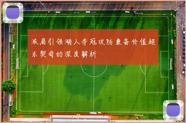 浓眉引领湖人夺冠攻防兼备价值超东契奇的深度解析