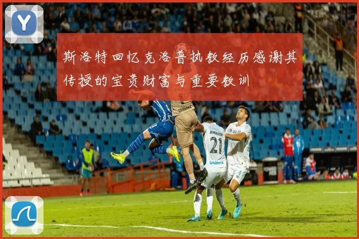 斯洛特回忆克洛普执教经历感谢其传授的宝贵财富与重要教训