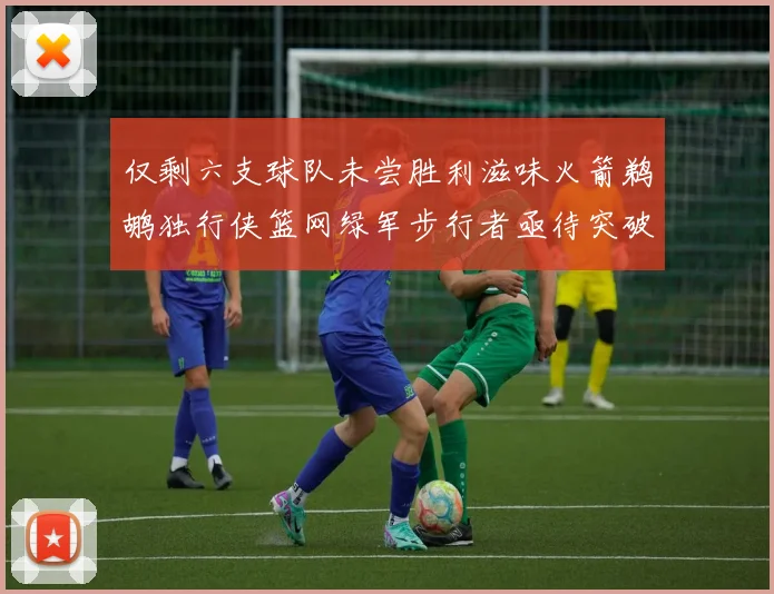 仅剩六支球队未尝胜利滋味火箭鹈鹕独行侠篮网绿军步行者亟待突破困境