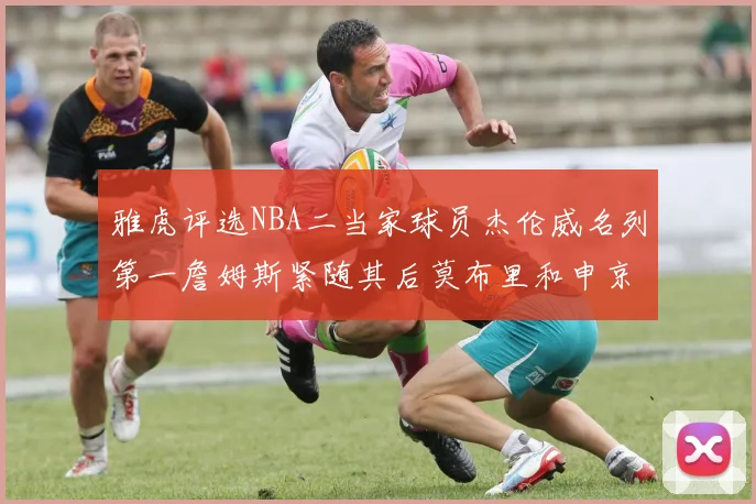 雅虎评选NBA二当家球员杰伦威名列第一詹姆斯紧随其后莫布里和申京表现抢眼