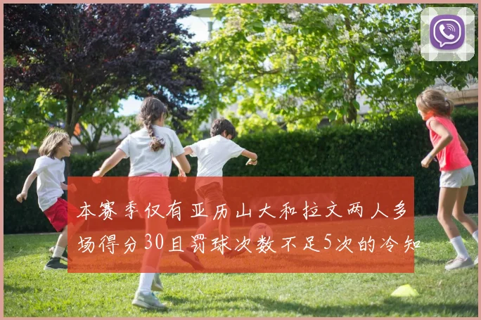 本赛季仅有亚历山大和拉文两人多场得分30且罚球次数不足5次的冷知识
