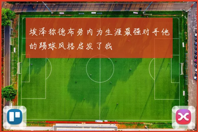 埃泽称德布劳内为生涯最强对手他的踢球风格启发了我