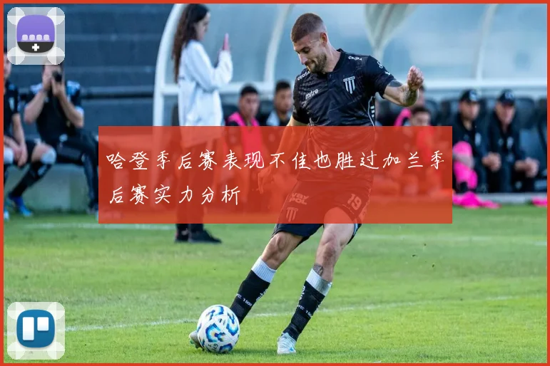 哈登季后赛表现不佳也胜过加兰季后赛实力分析