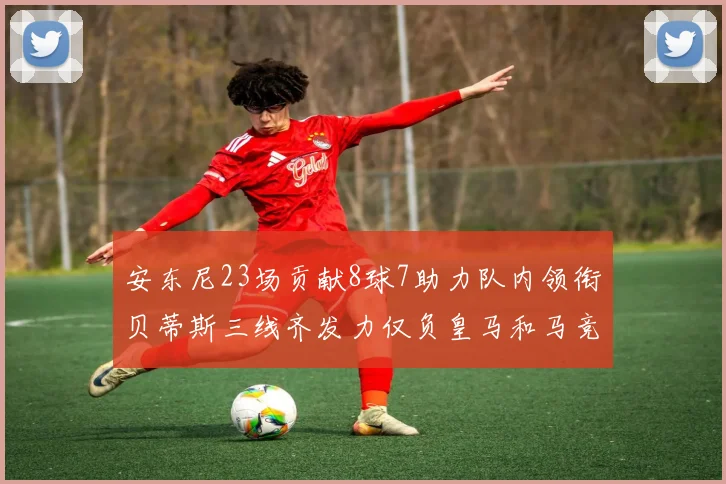 安东尼23场贡献8球7助力队内领衔贝蒂斯三线齐发力仅负皇马和马竞