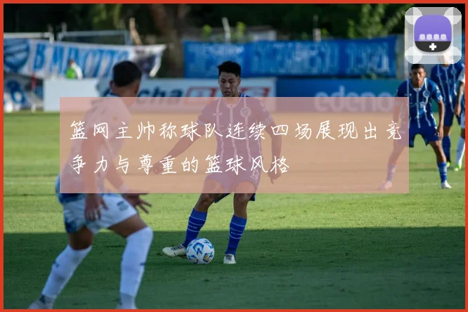 篮网主帅称球队连续四场展现出竞争力与尊重的篮球风格