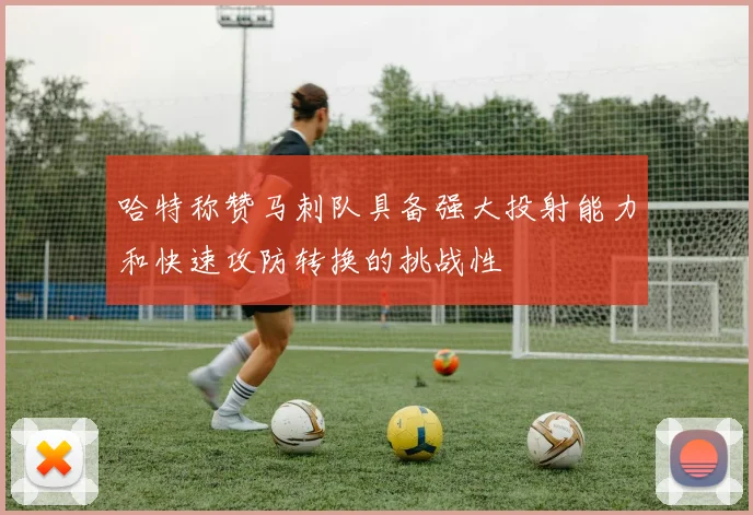 哈特称赞马刺队具备强大投射能力和快速攻防转换的挑战性